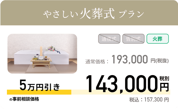 やさしい火葬式プラン 通常価格：193,000円 税別　事前相談価格143,000円税別 税込：157,300円