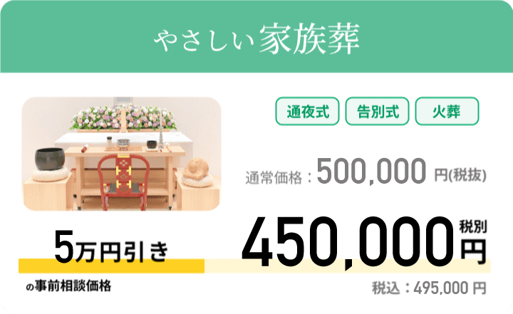 やさしい家族葬 通常価格：500,000円 税別 事前相談価格 450,000円 税別 税込：495,000円