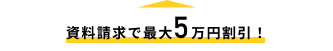 資料請求で5万円割引！