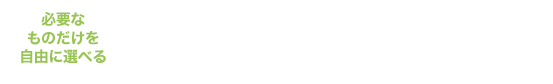 必要なものだけを自由に選べる シンプルでわかりやすいセットプラン