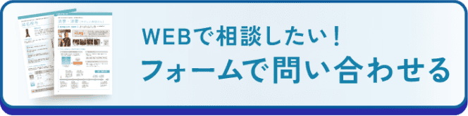 WEBで相談したい！フォームで問い合わせる