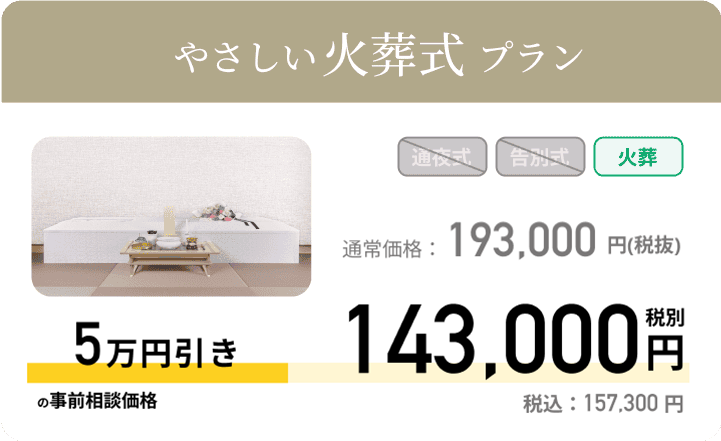 やさしい火葬式プラン 通常価格：193,000円 税別　事前相談価格143,000円税別 税込：157,300円