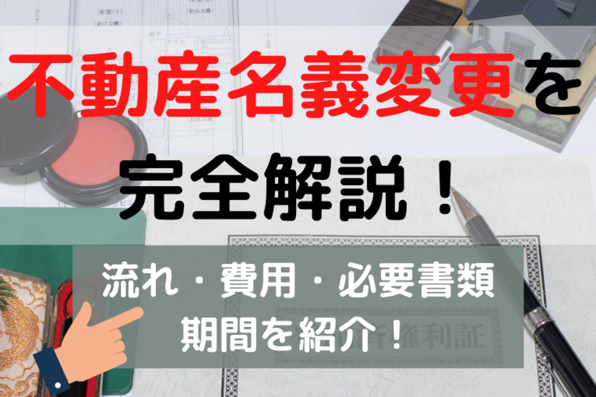 不動産名義変更を完全解説！流れ・費用・必要書類・期間を紹介 