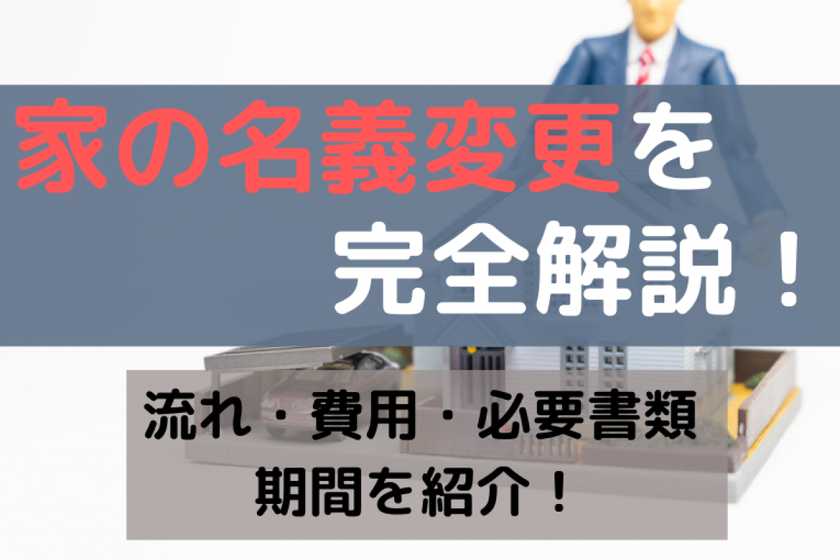 家の名義変更を完全解説 流れ 費用 必要書類 期間を紹介 やさしいお葬式