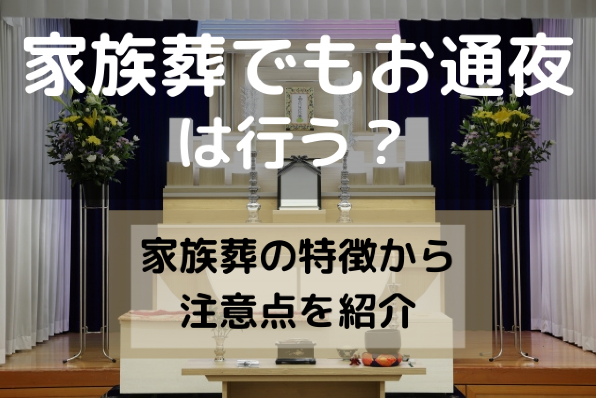 家族葬でもお通夜は行う 家族葬の特徴から注意点まで 家族葬の様々な形式を徹底解説 やさしいお葬式