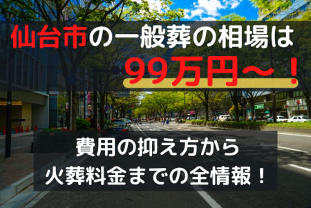 仙台市の一般葬は99万円～！費用の抑え方から火葬料金までの全情報！