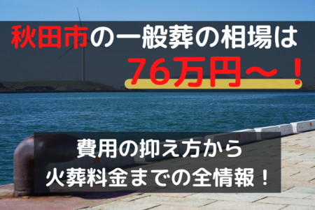 秋田市の一般葬は76万円～！費用の抑え方から火葬料金までの全情報！