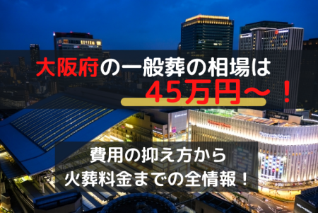 大阪市の一般葬は45万円～！費用の抑え方から火葬料金までの全情報！
