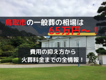 鳥取市の一般葬は65万円～！費用の抑え方から火葬料金までの全情報！