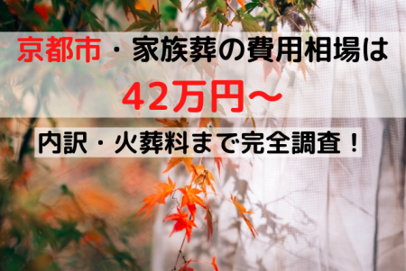 京都市家族葬の費用相場は48万円～｜内訳・火葬料まで完全調査！