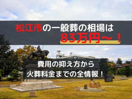 松江市の一般葬は83万円～！費用の抑え方から火葬料金までの全情報！