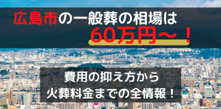 広島市の一般葬は60万円～！費用の抑え方から火葬料金までの全情報！
