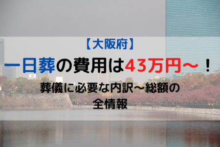 大阪市|一日葬の費用は43万円～！葬儀に必要な内訳～総額の全情報
