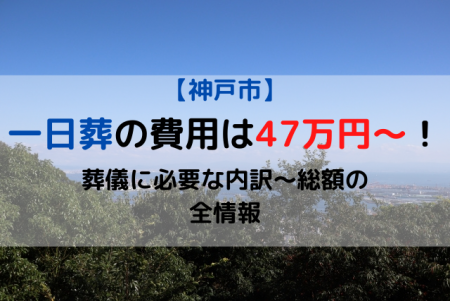 神戸市|一日葬の費用は47万円～！葬儀に必要な内訳～総額の全情報
