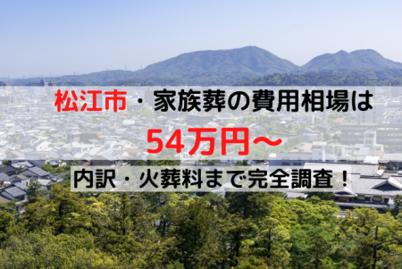 松江市家族葬の費用相場は54万円～｜内訳・火葬料まで完全調査！