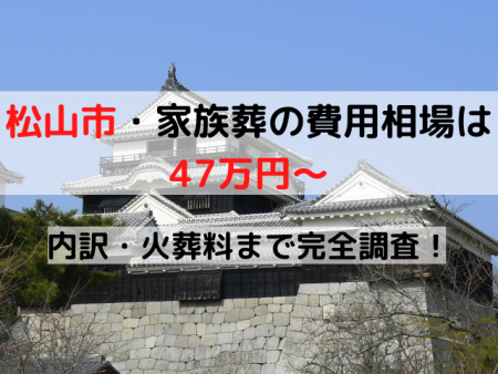 松山市家族葬の費用相場は47万円～｜内訳・火葬料まで完全調査！