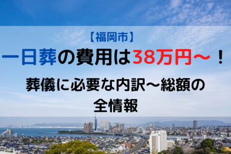 福岡市|一日葬の費用は38万円～！葬儀に必要な内訳～総額の全情報