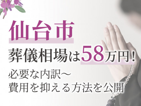 仙台市の葬儀相場は58万円！必要な内訳～費用を抑える方法を公開