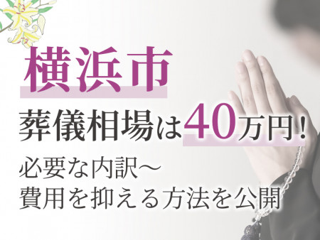 横浜市の葬儀相場は40万円！必要な内訳～費用を抑える方法を公開