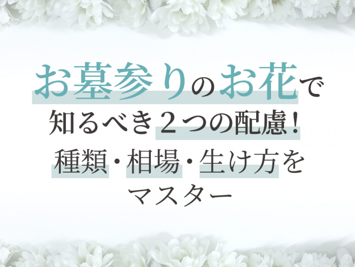 お墓参りのお花で知るべき2つの配慮 種類 相場 生け方をマスター やさしいお葬式