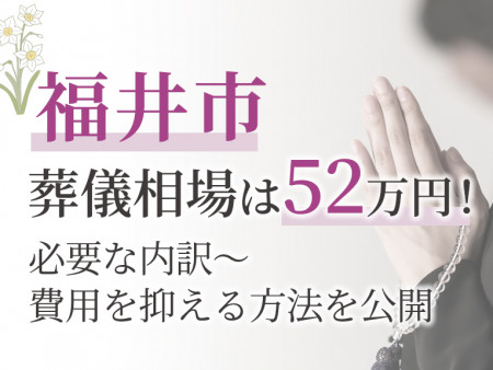 福井市の葬儀相場は52万円！必要な内訳～費用を抑える方法を公開