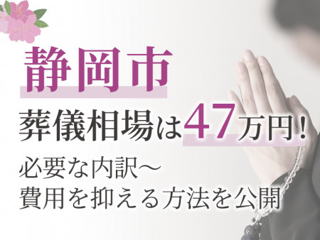 静岡市の葬儀相場は47万円！必要な内訳～費用を抑える方法を公開