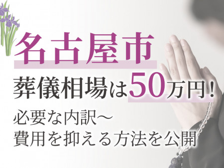 名古屋市の葬儀相場は56万円！必要な内訳～費用を抑える方法を公開