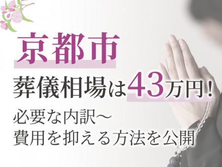 京都市の葬儀相場は43万円！必要な内訳～費用を抑える方法を公開