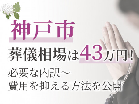 神戸市の葬儀相場は43万円！必要な内訳～費用を抑える方法を公開