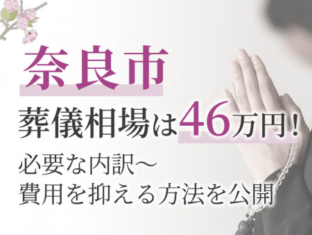 奈良市の葬儀相場は46万円！必要な内訳～費用を抑える方法を公開