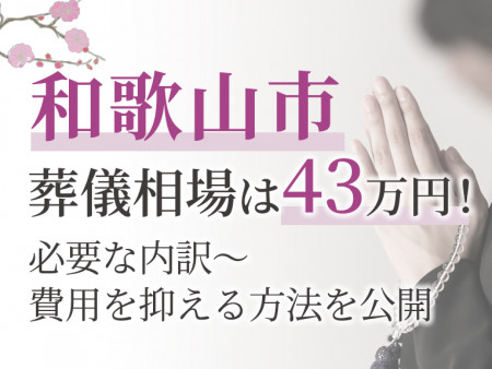和歌山市の葬儀相場は43万円！必要な内訳～費用を抑える方法を公開