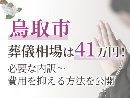 鳥取市の葬儀相場は41万円！必要な内訳～費用を抑える方法を公開