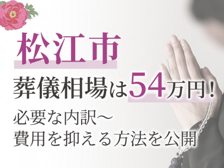 松江市の葬儀相場は54万円！必要な内訳～費用を抑える方法を公開