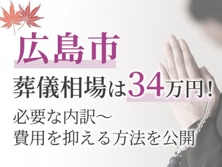 広島市の葬儀相場は34万円！必要な内訳～費用を抑える方法を公開