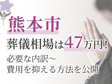 熊本市の葬儀相場は47万円！必要な内訳～費用を抑える方法を公開