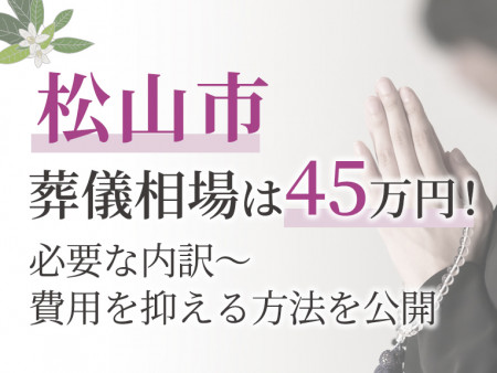 松山市の葬儀相場は45万円！必要な内訳～費用を抑える方法を公開