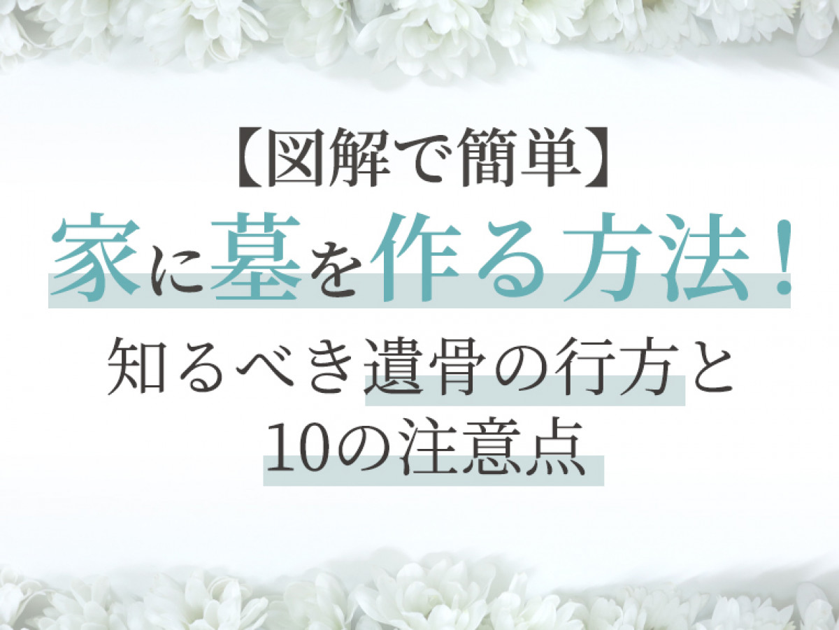 図解で簡単】家に墓を作る方法！知るべき遺骨の行方と10の注意点｜やさしいお葬式